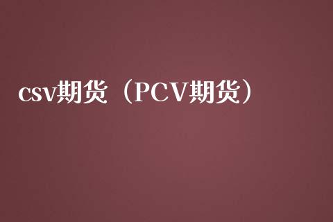 csv期货（PCV期货）